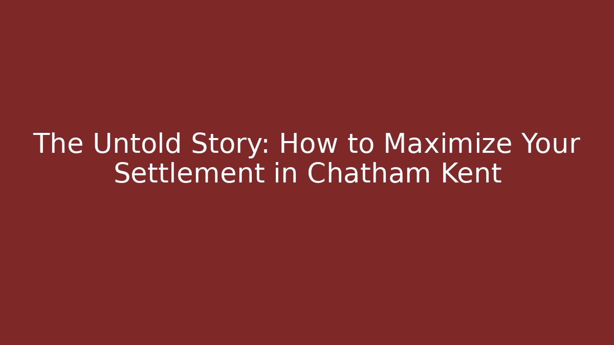 The Untold Story: How to Maximize Your Settlement in Chatham Kent