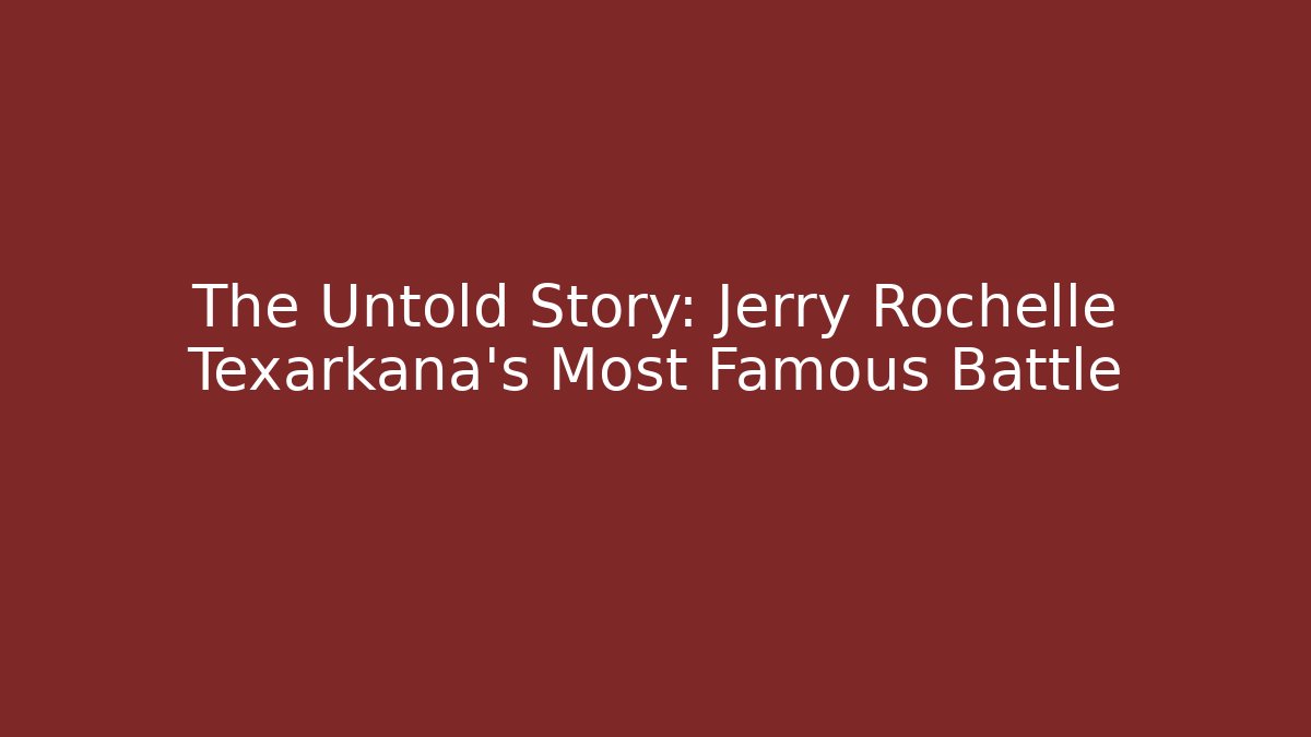 The Untold Story: Jerry Rochelle Texarkana's Most Famous Battle
