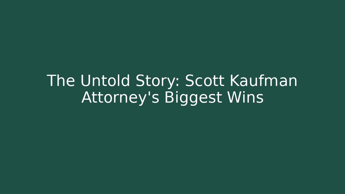 The Untold Story: Scott Kaufman Attorney's Biggest Wins