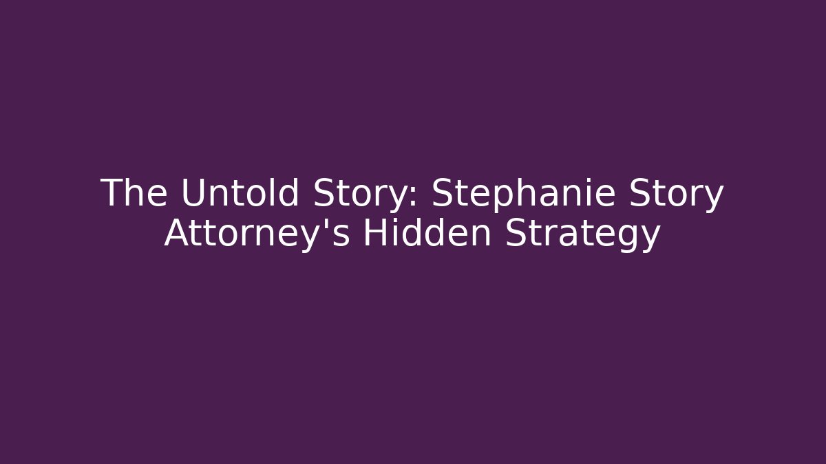 The Untold Story: Stephanie Story Attorney's Hidden Strategy