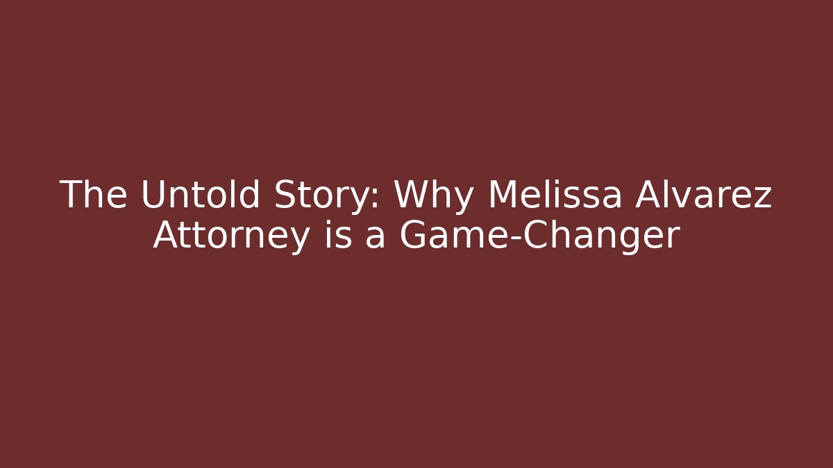 The Untold Story: Why Melissa Alvarez Attorney is a Game-Changer