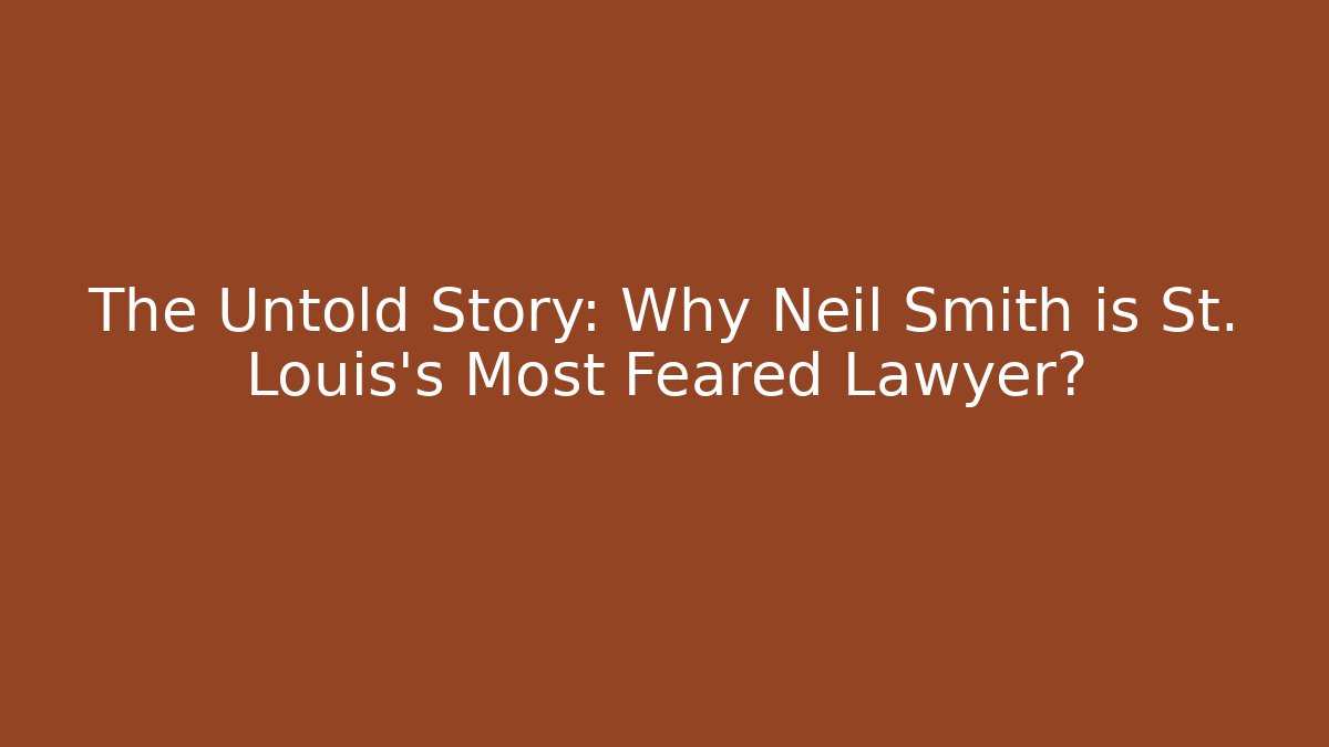The Untold Story: Why Neil Smith is St. Louis’s Most Feared Lawyer?