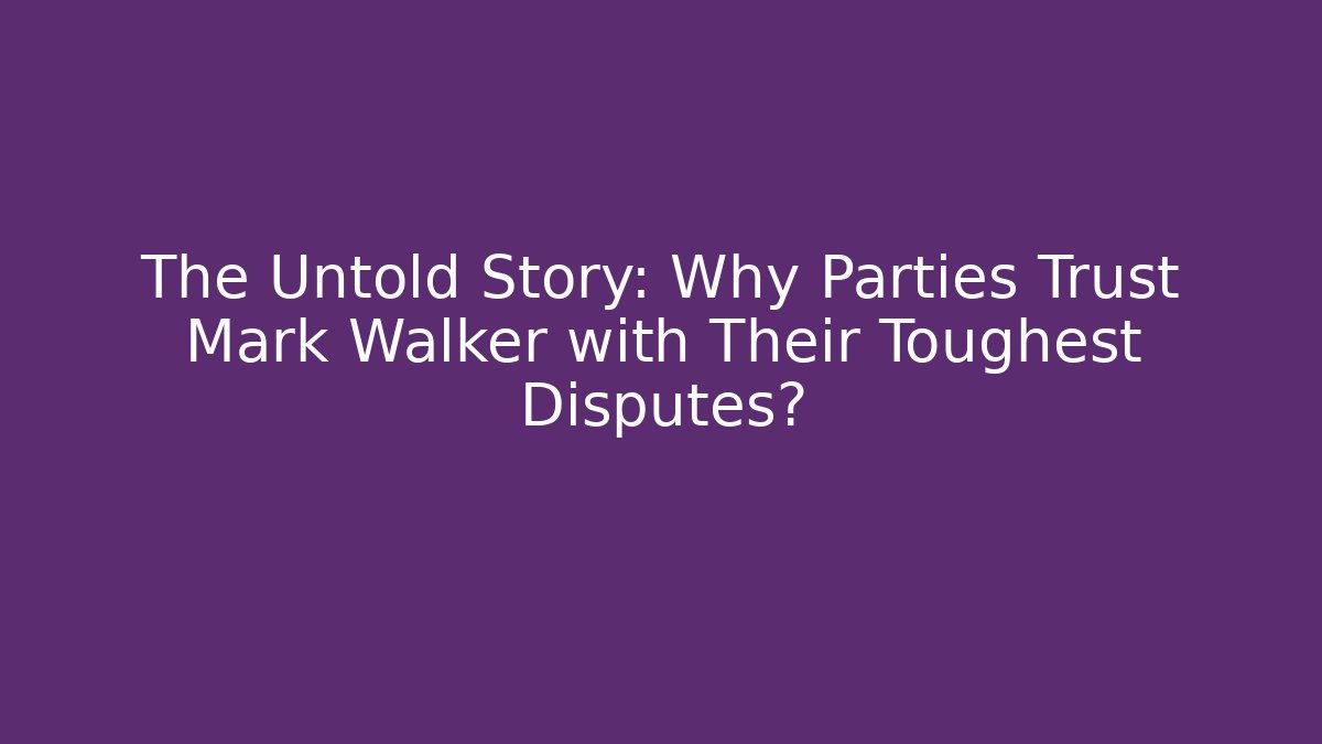 The Untold Story: Why Parties Trust Mark Walker with Their Toughest Disputes?
