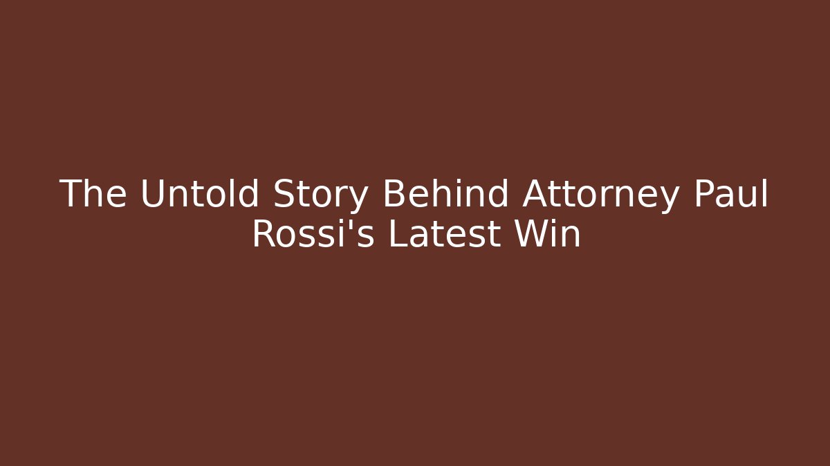The Untold Story Behind Attorney Paul Rossi's Latest Win - WealthxGroup