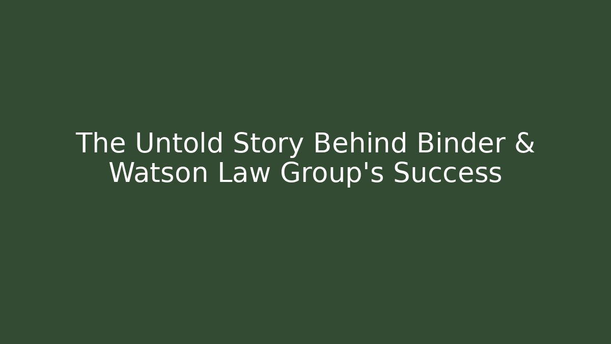 The Untold Story Behind Binder & Watson Law Group’s Success