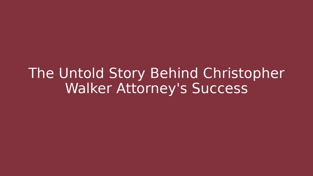 The Untold Story Behind Christopher Walker Attorney’s Success