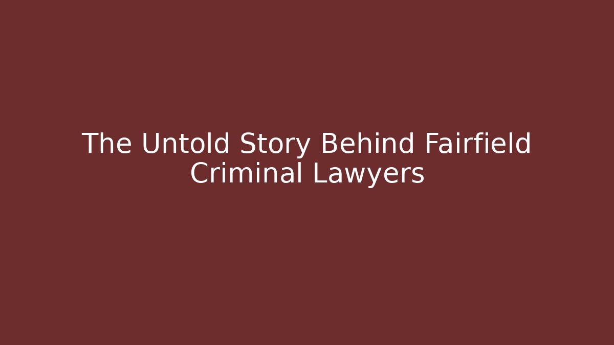 The Untold Story Behind Fairfield Criminal Lawyers