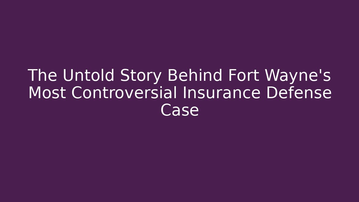 The Untold Story Behind Fort Wayne’s Most Controversial Insurance Defense Case