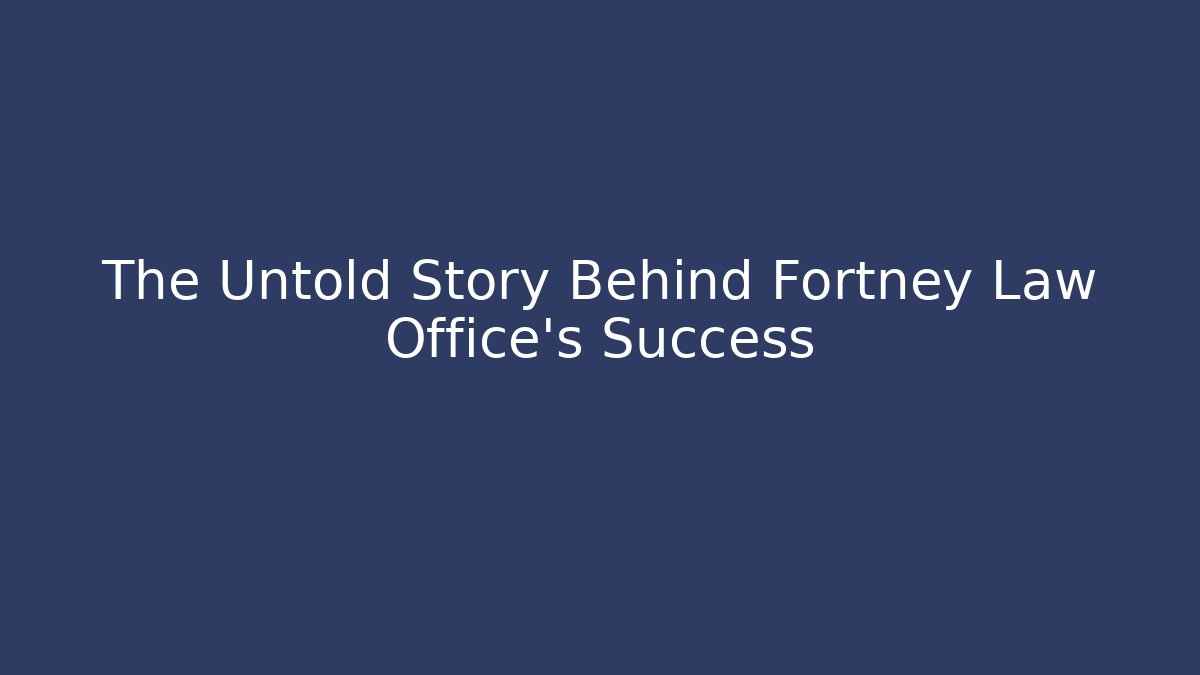 The Untold Story Behind Fortney Law Office’s Success