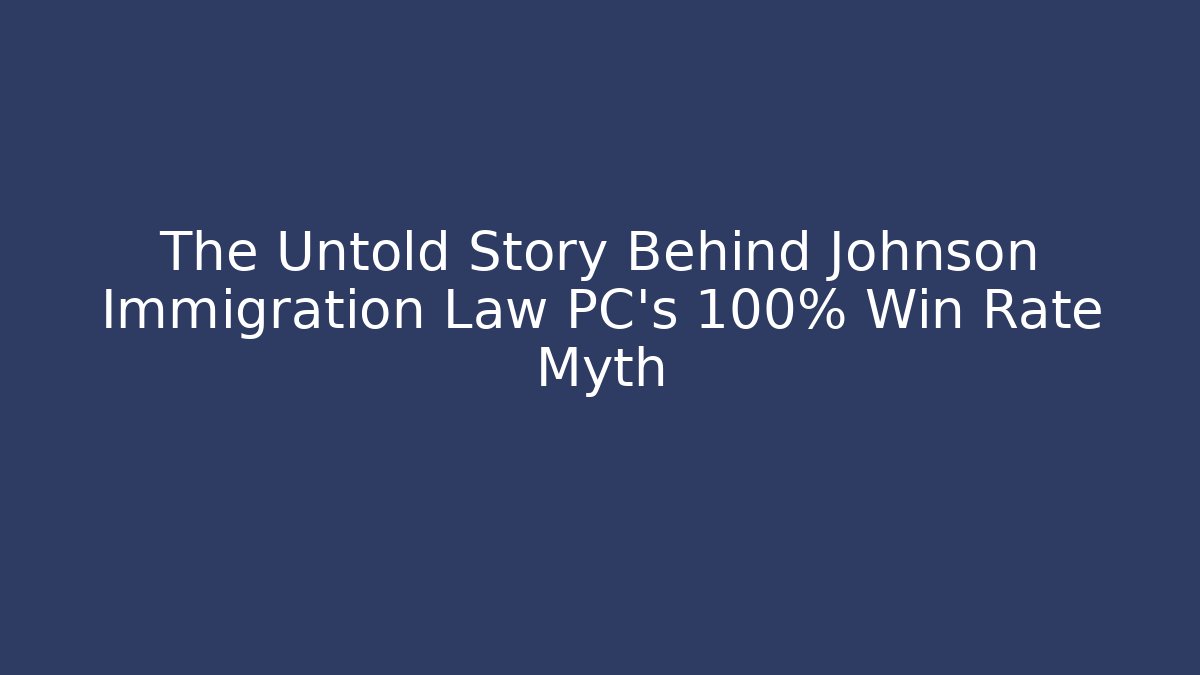The Untold Story Behind Johnson Immigration Law PC's 100% Win Rate Myth
