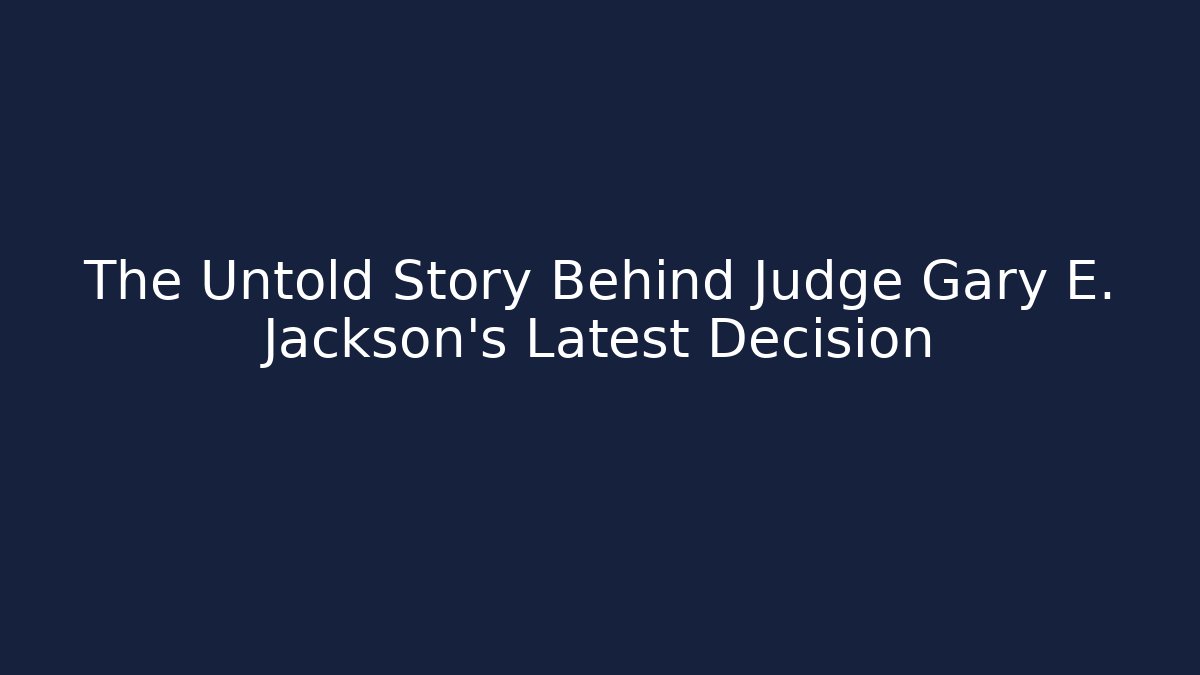 The Untold Story Behind Judge Gary E. Jackson's Latest Decision
