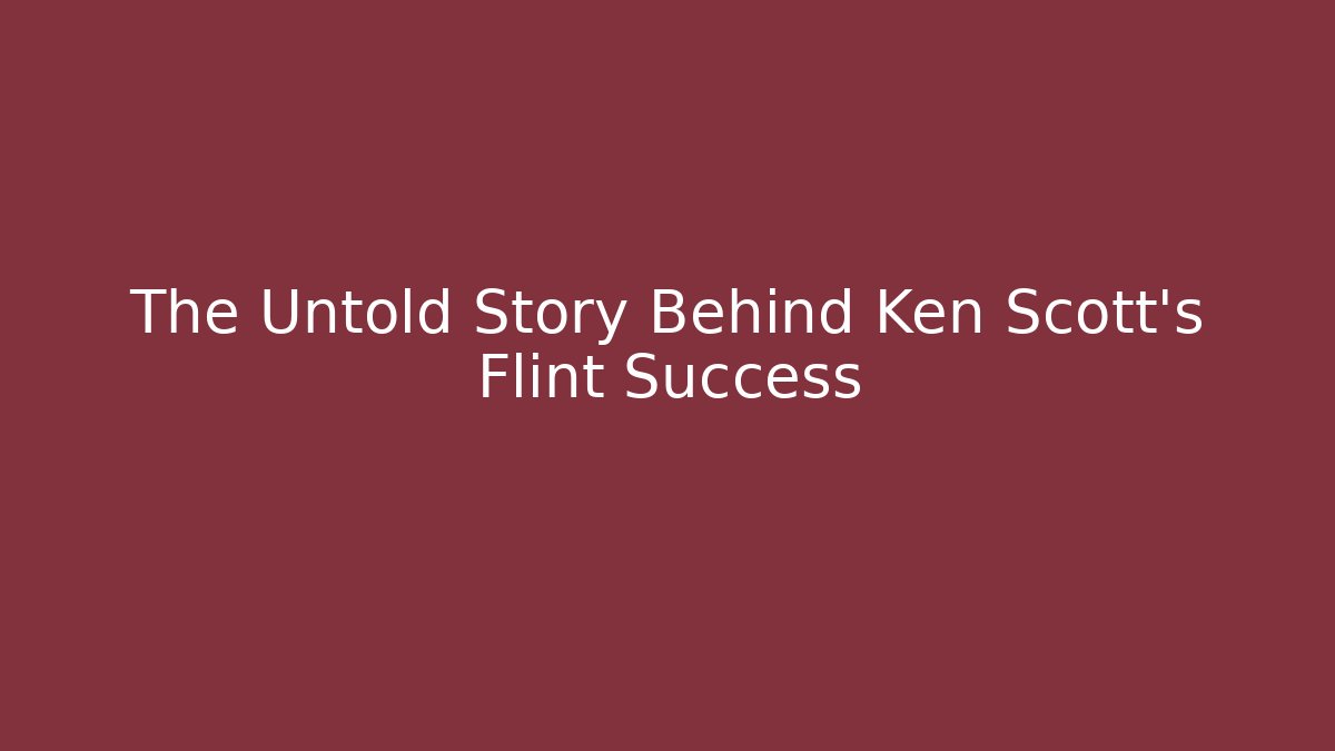 The Untold Story Behind Ken Scott's Flint Success