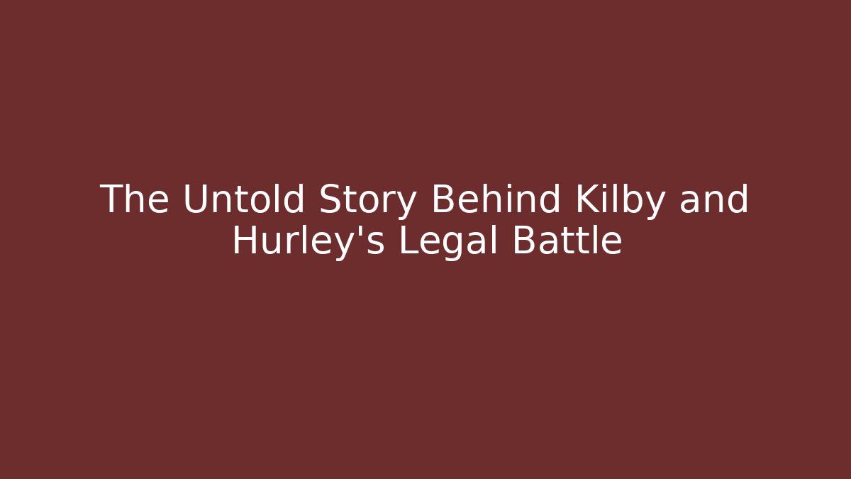 The Untold Story Behind Kilby and Hurley's Legal Battle