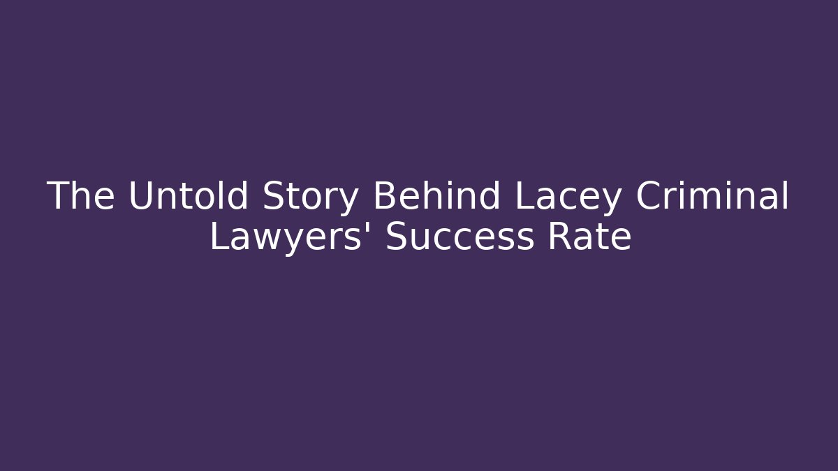 The Untold Story Behind Lacey Criminal Lawyers' Success Rate