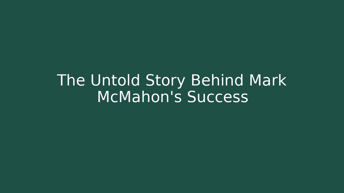 The Untold Story Behind Mark McMahon’s Success