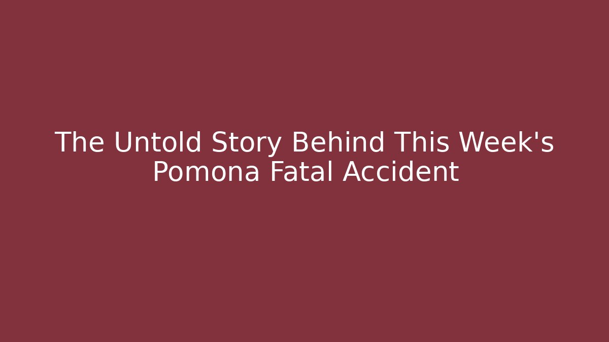 The Untold Story Behind This Week's Pomona Fatal Accident - WealthxGroup