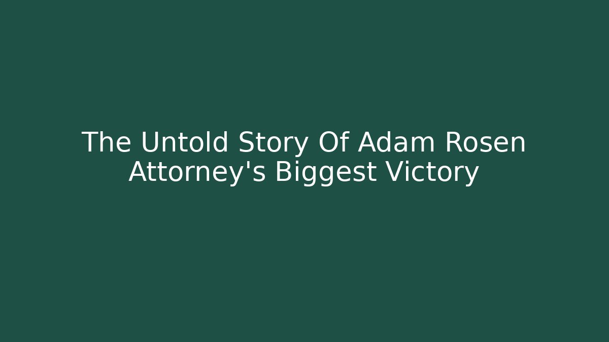 The Untold Story Of Adam Rosen Attorney's Biggest Victory