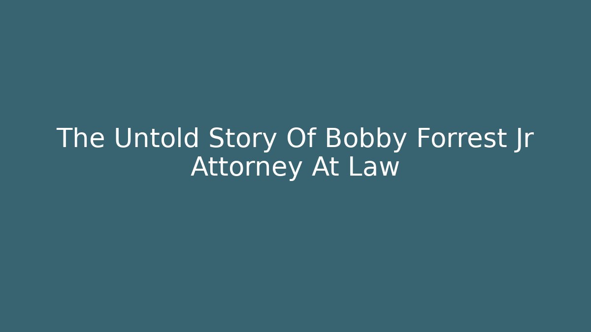 The Untold Story Of Bobby Forrest Jr Attorney At Law