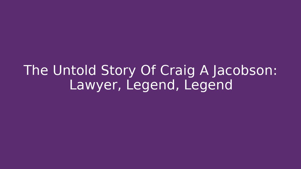 The Untold Story Of Craig A Jacobson: Lawyer, Legend, Legend
