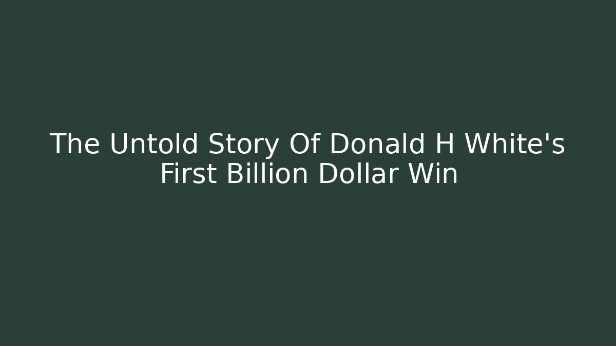 The Untold Story Of Donald H White's First Billion Dollar Win