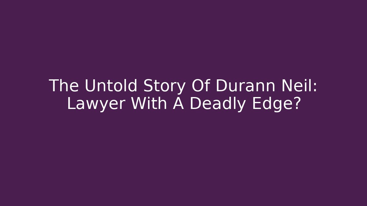The Untold Story Of Durann Neil: Lawyer With A Deadly Edge?