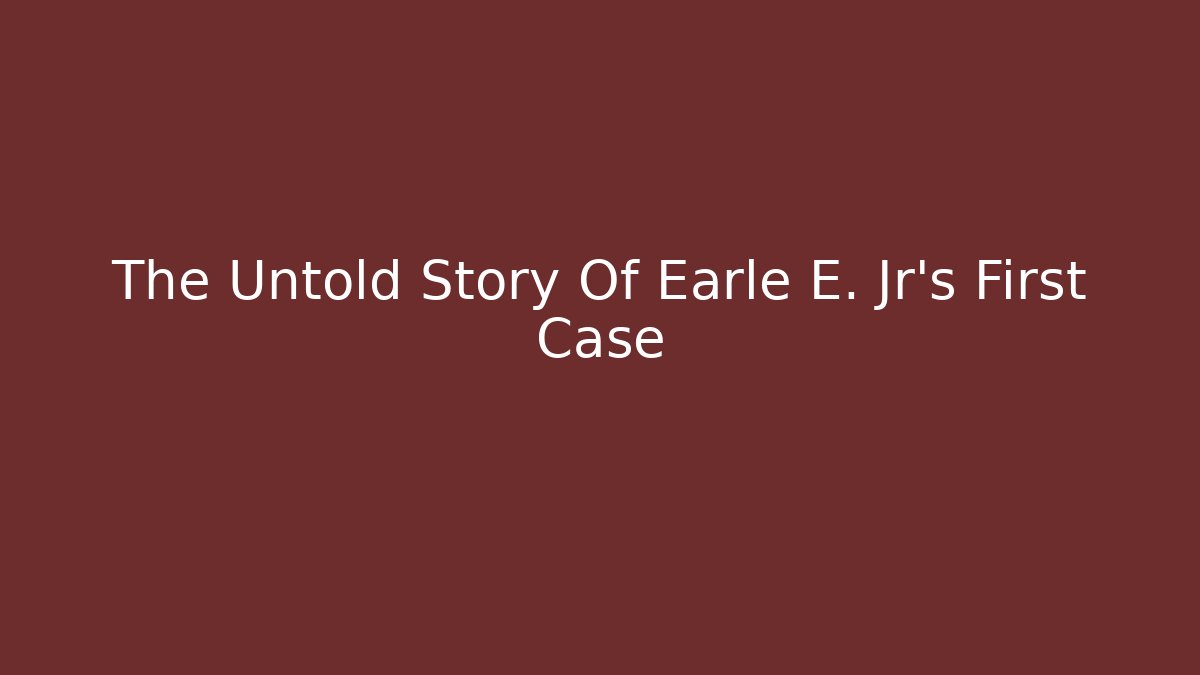 The Untold Story Of Earle E. Jr’s First Case - WealthxGroup