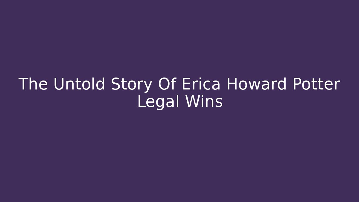 The Untold Story Of Erica Howard Potter Legal Wins