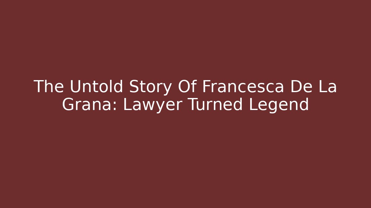 The Untold Story Of Francesca De La Grana: Lawyer Turned Legend