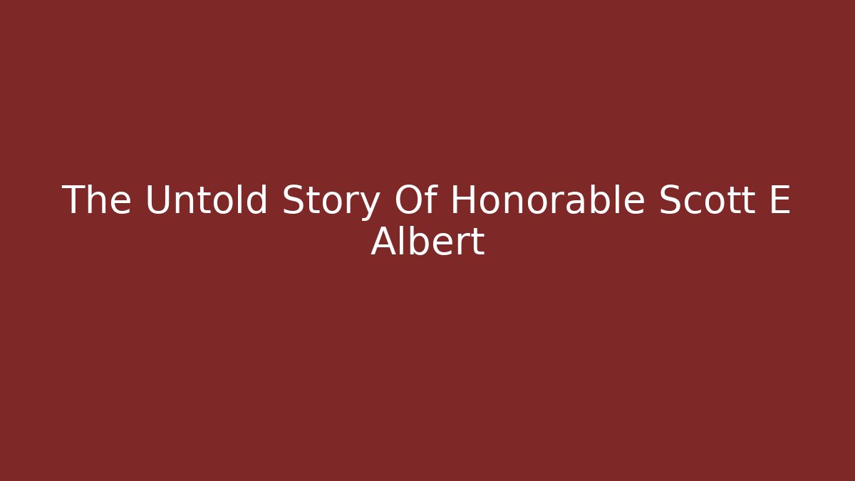 The Untold Story Of Honorable Scott E Albert - WealthxGroup