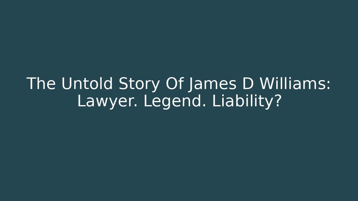 The Untold Story Of James D Williams: Lawyer. Legend. Liability?