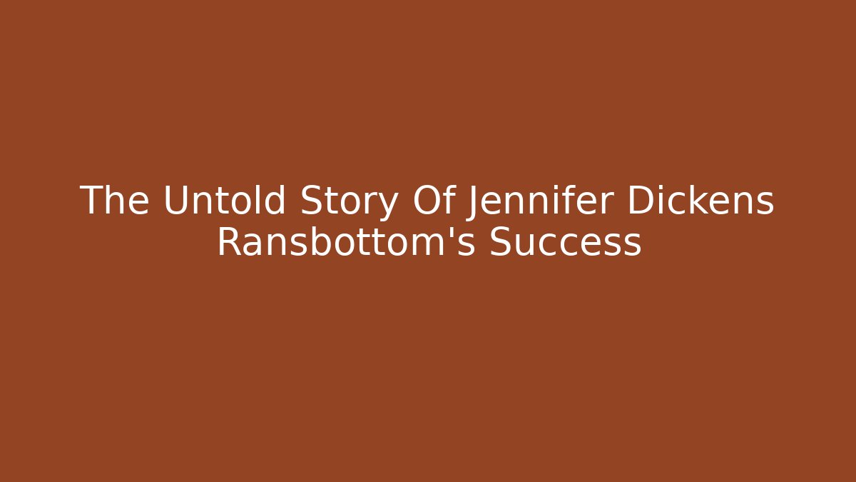 The Untold Story Of Jennifer Dickens Ransbottom's Success
