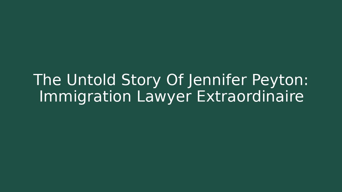 The Untold Story Of Jennifer Peyton: Immigration Lawyer Extraordinaire