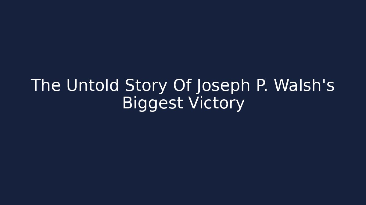 The Untold Story Of Joseph P. Walsh's Biggest Victory - WealthxGroup