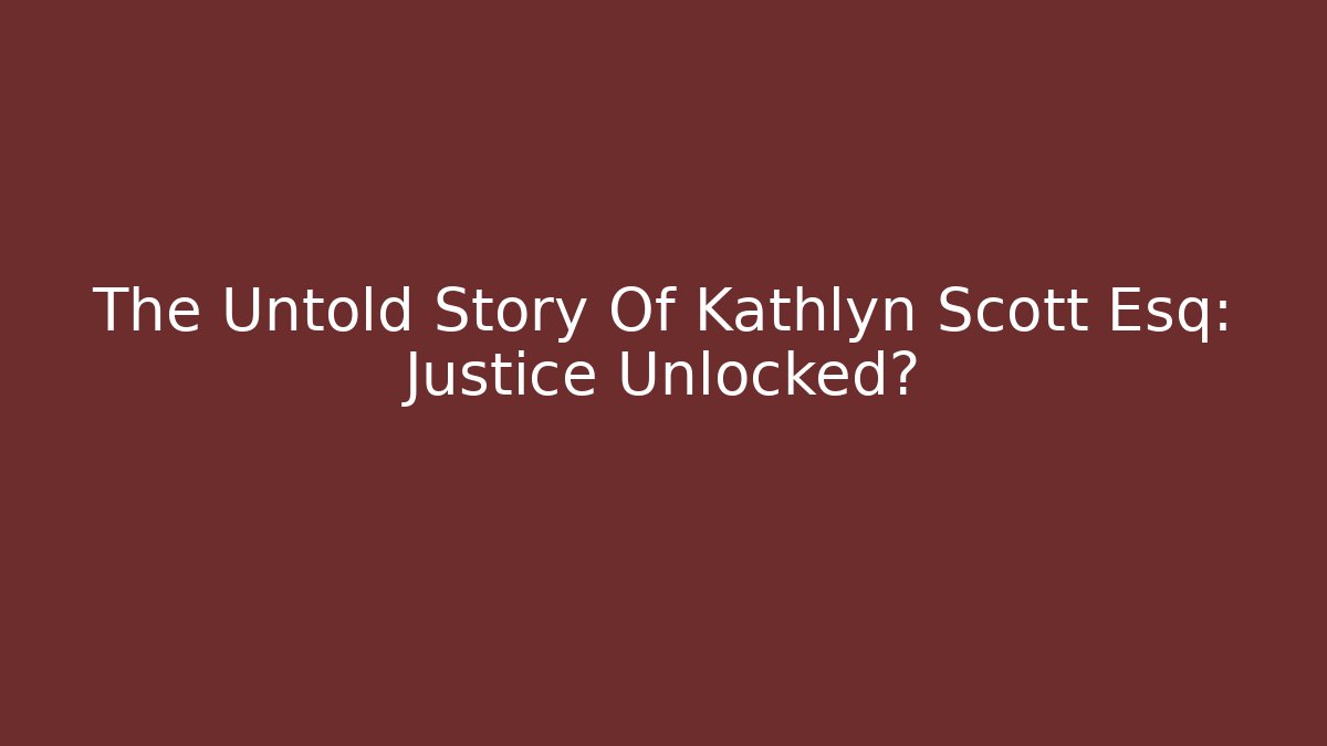 The Untold Story Of Kathlyn Scott Esq: Justice Unlocked?