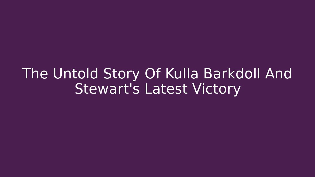 The Untold Story Of Kulla Barkdoll And Stewart's Latest Victory