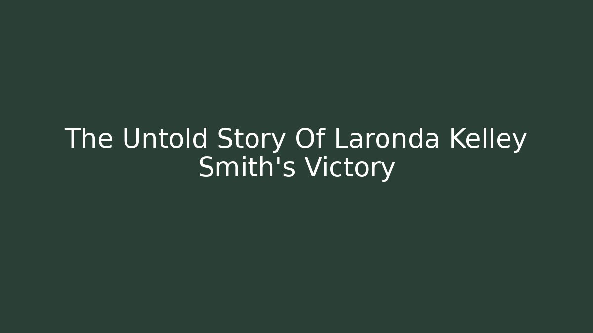 The Untold Story Of Laronda Kelley Smith's Victory