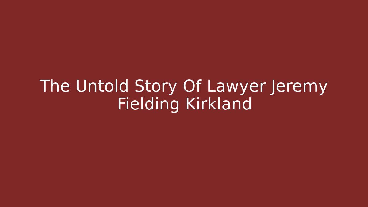 The Untold Story Of Lawyer Jeremy Fielding Kirkland