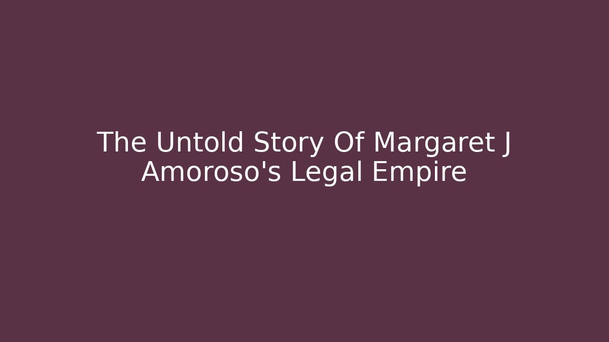 The Untold Story Of Margaret J Amoroso's Legal Empire