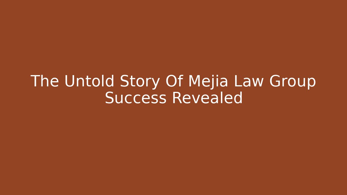 The Untold Story Of Mejia Law Group Success Revealed