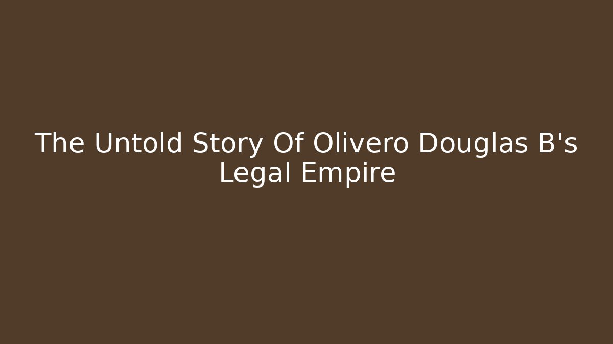 The Untold Story Of Olivero Douglas B's Legal Empire