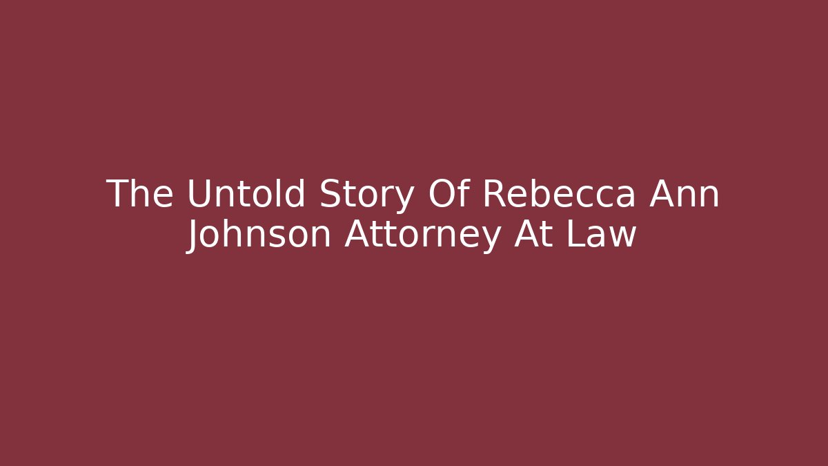 The Untold Story Of Rebecca Ann Johnson Attorney At Law