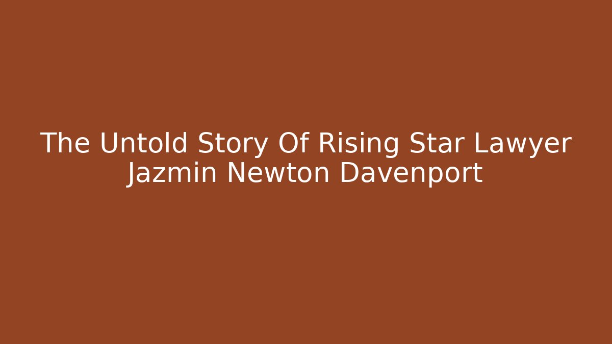 The Untold Story Of Rising Star Lawyer Jazmin Newton Davenport