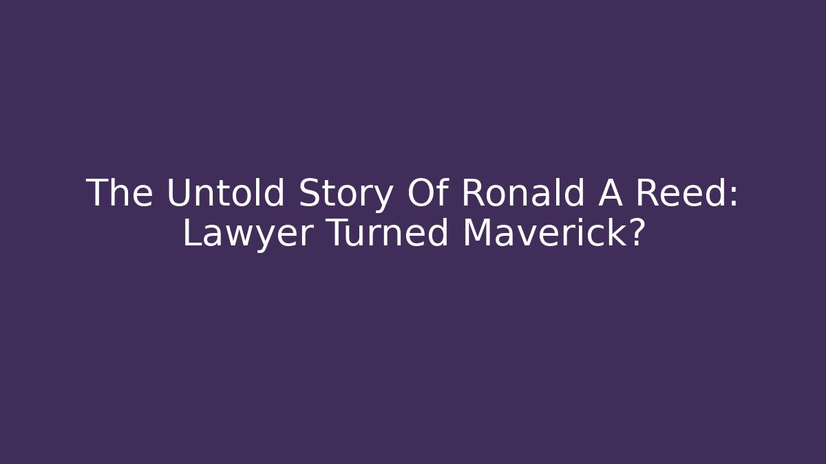 The Untold Story Of Ronald A Reed: Lawyer Turned Maverick?