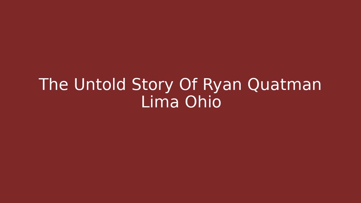 The Untold Story Of Ryan Quatman Lima Ohio