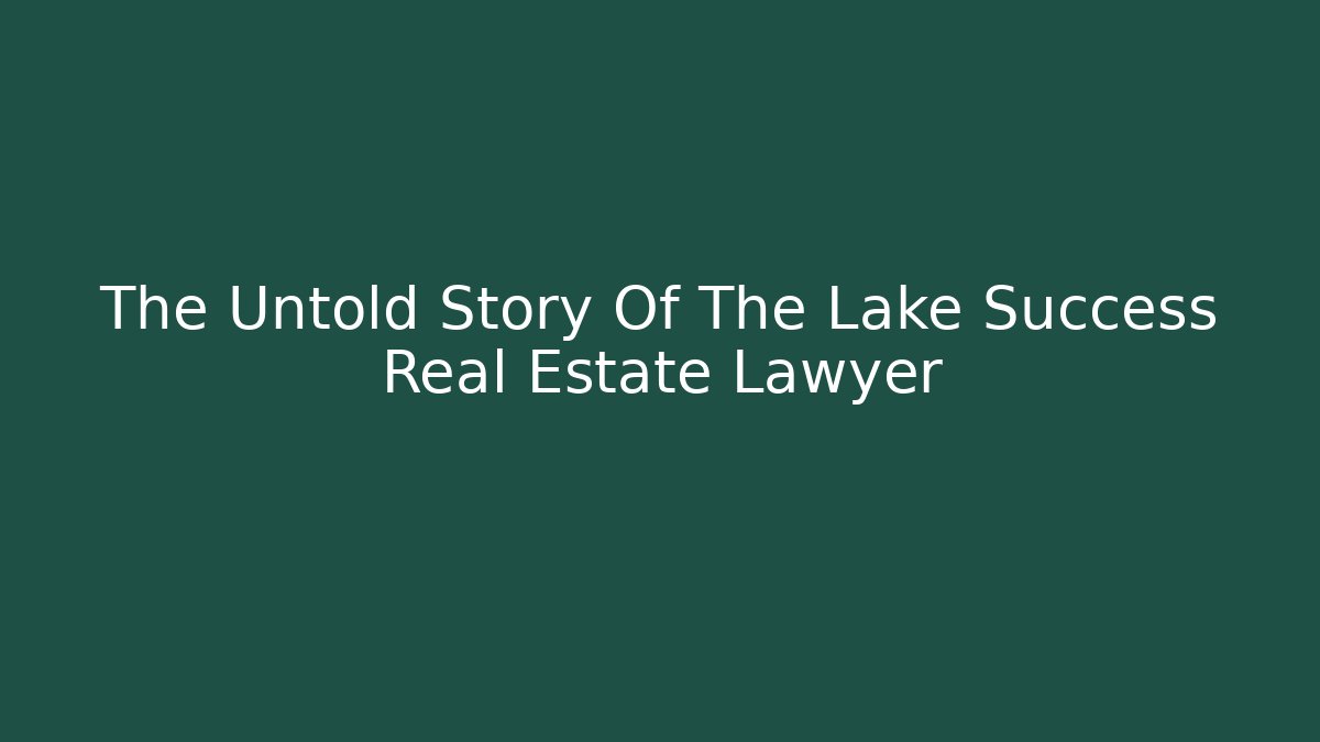The Untold Story Of The Lake Success Real Estate Lawyer