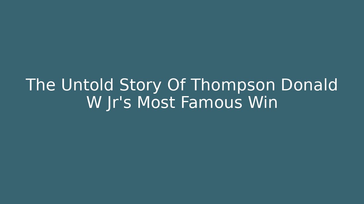 The Untold Story Of Thompson Donald W Jr's Most Famous Win