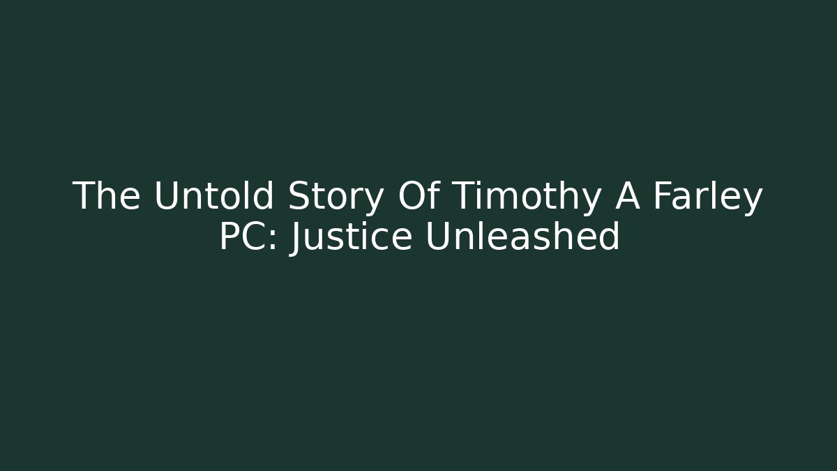 The Untold Story Of Timothy A Farley PC: Justice Unleashed