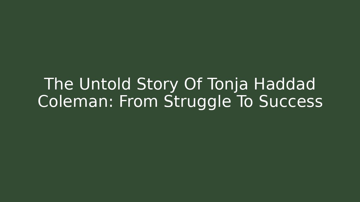 The Untold Story Of Tonja Haddad Coleman: From Struggle To Success