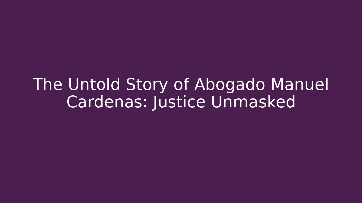 The Untold Story of Abogado Manuel Cardenas: Justice Unmasked