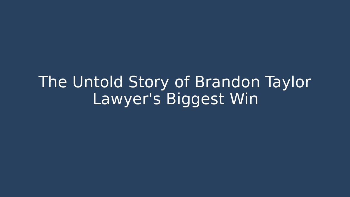 The Untold Story of Brandon Taylor Lawyer’s Biggest Win